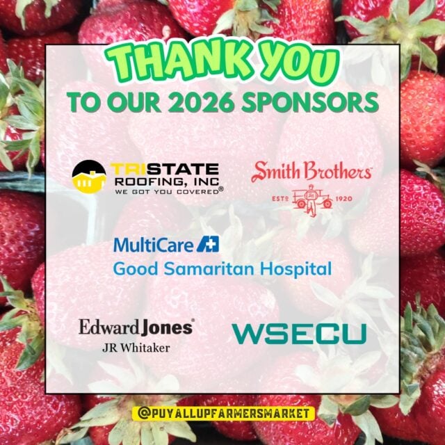 ☀️ Summer has arrived, and we want to take a moment to recognize the incredible sponsors whose support helps make the Puyallup Farmers' Market such a special part of our community each Saturday!

Their partnership helps us create more than just a place to shop. It helps us provide a welcoming gathering place where visitors can explore and support over 230 small businesses throughout the season, enjoy live music from talented local performers, connect with friends and neighbors, and spend a summer day experiencing the energy of our beautiful indoor/outdoor Market.

As the season continues to bring fresh produce, vibrant flowers, handcrafted goods, artisan foods, and new discoveries each week, we're incredibly grateful for the businesses and organizations that help make it all possible. ❤️

Please click on a name below to learn more about these valued Market sponsors:

1st Security Bank  @1st.security.bank 
15th Street Automotive @15thstreetautomotive 
Archterra Landscape Services, LLC @archterralandscape 
BECU @becu 
City of Puyallup @puyallupgov 
Edward Jones Financial Advisor: JR Whitaker
Froehling Hendricks
Jim Belford – Country Financial
MultiCare Health System @multicarehealth 
Number Wizard @numberwizardtax 
Philip Pletcher, Licensed Agent with New York Life
Pierce Transit @piercetransit 
Smith Brothers Farms @smithbrotherspnw 
Sound Family Medicine @soundfamilymedicine 
TAPCO Credit Union @tapcocu 
The Rose Restaurant
Tristate Roofing, Inc. @tristate_roofing_tacoma 
Tuple Software, Inc. @kaleoapp 
Washington Rock Quarries @warockquarries 
Washington State Fair @wastatefairec 
WSECU @wsecu 
Zech Design @zechdesign.webchick