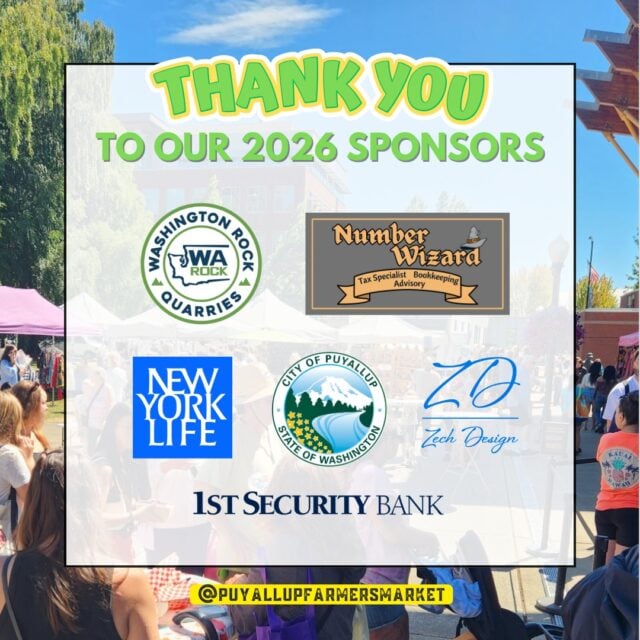 🍂 Fall has officially arrived, and with just three Saturdays remaining in the Puyallup Farmers' Market season, there’s still time to enjoy some of the best the season has to offer!

As we head into October, we want to recognize the sponsors whose partnership helps make our Market possible. ❤️

Their support helps provide a welcoming place for more than 245 small businesses and community organizations to connect with shoppers throughout the season, while contributing to the unique Market experience our community enjoys each Saturday.

We’re grateful for the local businesses that choose to invest in the Market and support the farmers, makers, small businesses, and organizations that are part of it.

We hope you’ll take a moment to get to know and support our Market sponsors as we enjoy these last few Saturdays of the season.

Please click on a name below to discover more about these businesses that are Market sponsors:

1st Security Bank  @1st.security.bank 
15th Street Automotive @15thstreetautomotive 
Archterra Landscape Services, LLC @archterralandscape 
BECU @becu 
City of Puyallup @puyallupgov 
Edward Jones Financial Advisor: JR Whitaker
Froehling Hendricks
Jim Belford – Country Financial
MultiCare Health System @multicarehealth 
Number Wizard @numberwizardtax 
Philip Pletcher, Licensed Agent with New York Life
Pierce Transit @piercetransit 
Planet Fitness, South Hill
Smith Brothers Farms @smithbrotherspnw 
Sound Family Medicine @soundfamilymedicine 
TAPCO Credit Union @tapcocu 
The Rose Restaurant
Tristate Roofing, Inc. @tristate_roofing_tacoma 
Tuple Software, Inc. @kaleoapp 
Washington Rock Quarries @warockquarries 
WSECU @wsecu 
Zech Design @zechdesign.webchick